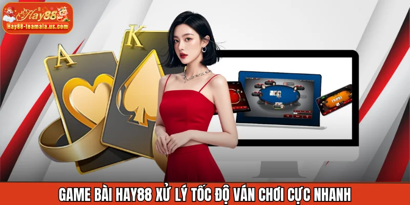 Game bài Hay88 xử lý tốc độ ván chơi cực nhanh