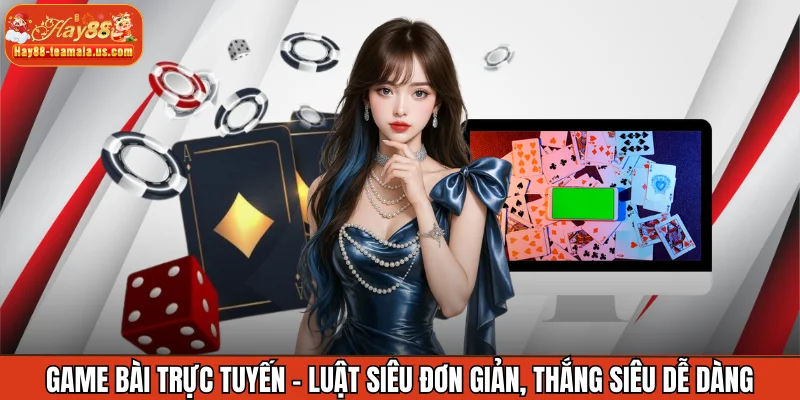 Game bài trực tuyến – Luật siêu đơn giản, thắng siêu dễ dàng