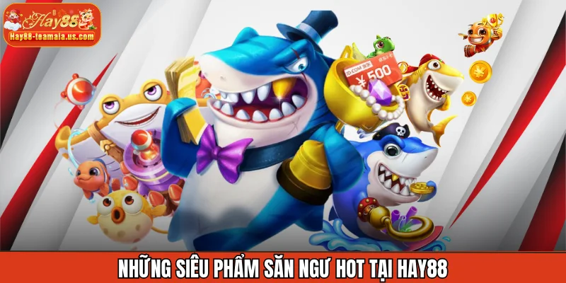 Những siêu phẩm săn ngư hot tại Hay88