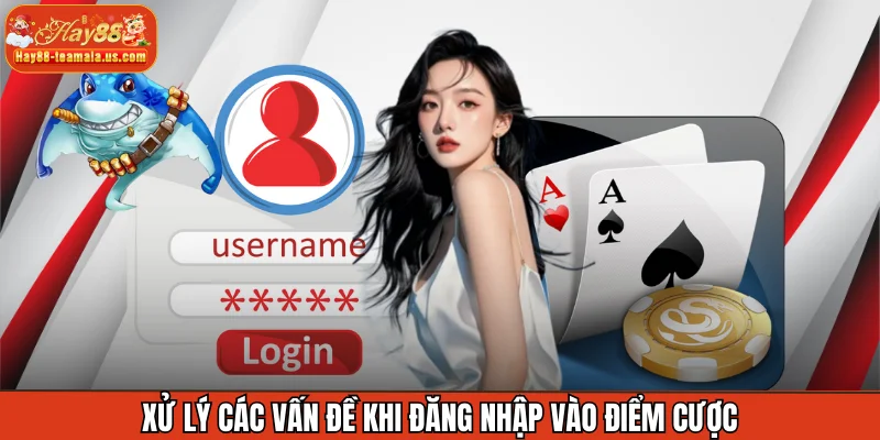 Xử lý các vấn đề khi đăng nhập vào điểm cược